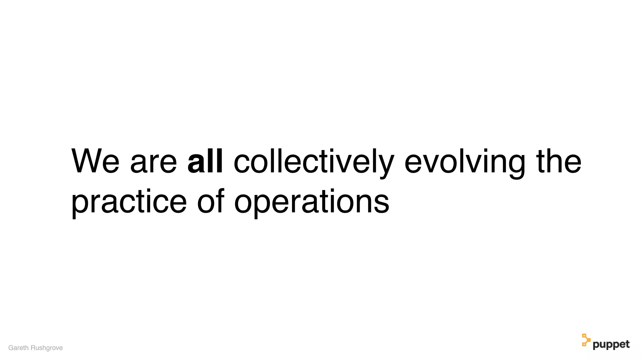 We are all collectively evolving the
practice of operations
Gareth Rushgrove
 