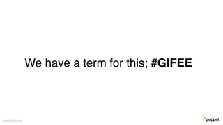 We have a term for this; #GIFEE
Gareth Rushgrove
 