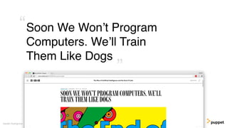 Soon We Won’t Program
Computers. We’ll Train
Them Like Dogs
Gareth Rushgrove
”
“
 