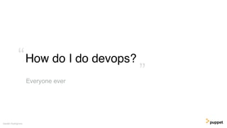 How do I do devops?
Gareth Rushgrove
Everyone ever
”
“
 