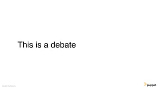 This is a debate
Gareth Rushgrove
 