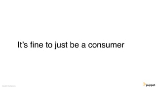It’s ﬁne to just be a consumer
Gareth Rushgrove
 