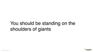 You should be standing on the
shoulders of giants
Gareth Rushgrove
 
