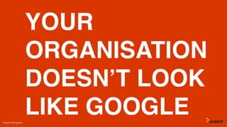 YOUR
ORGANISATION
DOESN’T LOOK
LIKE GOOGLEGareth Rushgrove
 