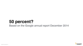 50 percent?
Based on the Google annual report December 2014
Gareth Rushgrove
 