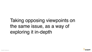 Taking opposing viewpoints on
the same issue, as a way of
exploring it in-depth
Gareth Rushgrove
 