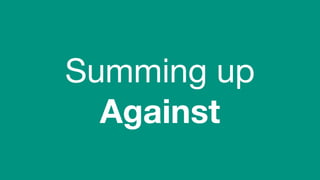 (without introducing more risk)
Summing up
Against
 