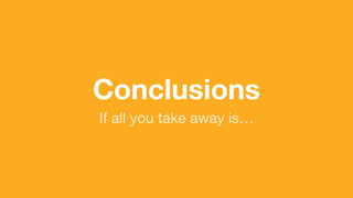 (without introducing more risk)
Conclusions
If all you take away is…
 