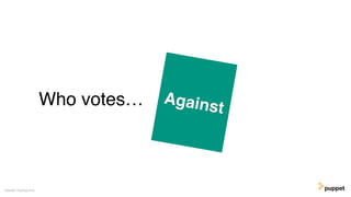 Who votes…
Gareth Rushgrove
Against
 