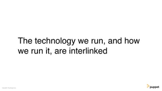 The technology we run, and how
we run it, are interlinked
Gareth Rushgrove
 
