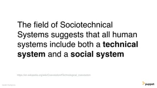 (without introducing more risk)
The ﬁeld of Sociotechnical
Systems suggests that all human
systems include both a technical
system and a social system
Gareth Rushgrove
https://en.wikipedia.org/wiki/Coevolution#Technological_coevolution
 