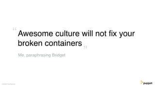 Awesome culture will not ﬁx your
broken containers
Gareth Rushgrove
Me, paraphrasing Bridget ”
“
 