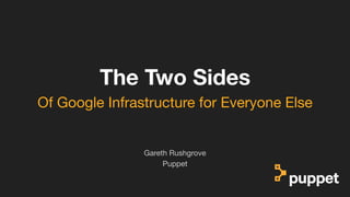 (without introducing more risk)
The Two Sides
Puppet
Gareth Rushgrove
Of Google Infrastructure for Everyone Else
 