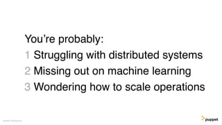 You’re probably:
1 Struggling with distributed systems
2 Missing out on machine learning
3 Wondering how to scale operatio...