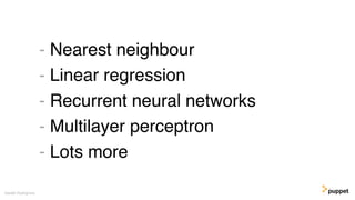 - Nearest neighbour
- Linear regression
- Recurrent neural networks
- Multilayer perceptron
- Lots more
Gareth Rushgrove
 