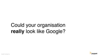 Could your organisation
really look like Google?
Gareth Rushgrove
 