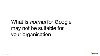 What is normal for Google
may not be suitable for
your organisation
Gareth Rushgrove
 