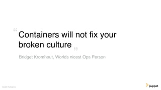 Containers will not ﬁx your
broken culture
Gareth Rushgrove
Bridget Kromhout, Worlds nicest Ops Person”
“
 
