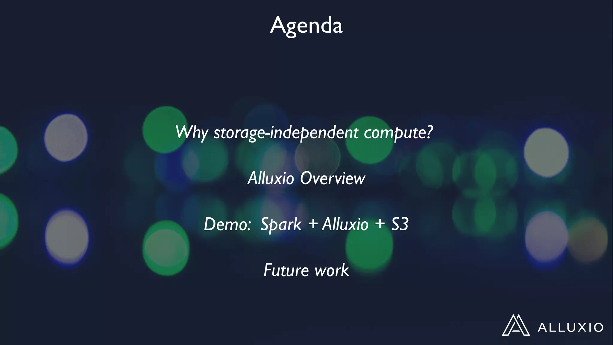 Agenda
Why storage-independent compute?
Alluxio Overview
Demo: Spark + Alluxio + S3
Future work
 