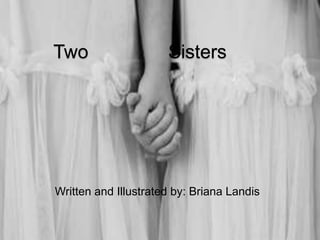 Two                   Sisters




Written and Illustrated by: Briana Landis
 
