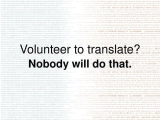 Volunteer to translate?
 Nobody will do that.
 