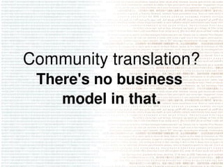 Community translation?
 There's no business 
    model in that.
 