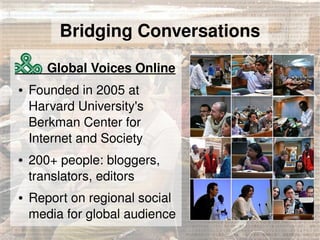 Bridging Conversations

         Global Voices Online
●   Founded in 2005 at 
    Harvard University's 
    Berkman Center...