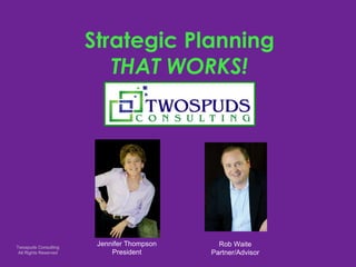 Strategic Planning THAT WORKS! Jennifer Thompson President Rob Waite Partner/Advisor 