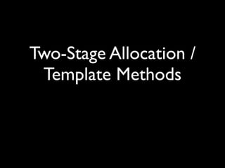 Two-Stage Allocation /
 Template Methods
 