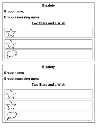 E-safety
Group name:
Group assessing name:
Two Stars and a Wish

E-safety
Group name:
Group assessing name:
Two Stars and a Wish

 