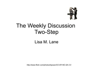 The Weekly Discussion  Two-Step Lisa M. Lane http://www.flickr.com/photos/tojosan/CC BY-NC-SA 2.0 