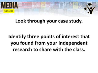 Look through your case study.
Identify three points of interest that
you found from your independent
research to share with the class.
Connect
 
