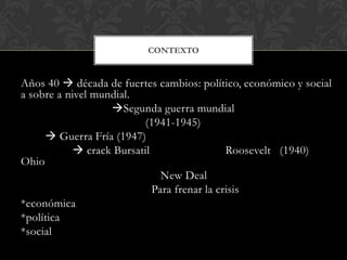 Años 40  década de fuertes cambios: político, económico y social
a sobre a nivel mundial.
Segunda guerra mundial
(1941-1...