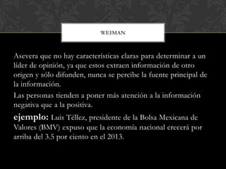 Asevera que no hay características claras para determinar a un
líder de opinión, ya que estos extraen información de otro
...