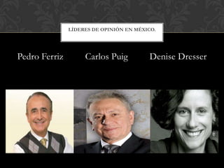 Pedro Ferriz Carlos Puig Denise Dresser
LÍDERES DE OPINIÓN EN MÉXICO.
 
