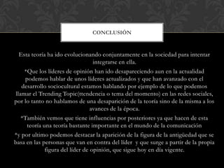 Esta teoría ha ido evolucionando conjuntamente en la sociedad para intentar
integrarse en ella.
*Que los líderes de opinió...