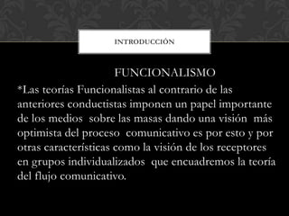 FUNCIONALISMO
*Las teorías Funcionalistas al contrario de las
anteriores conductistas imponen un papel importante
de los m...