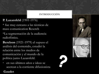 P. Lazarsfeld (1901-1976)
* fue muy cercano a las técnicas de
mass comunication Reserch
*La segmentación de la audiencia
r...