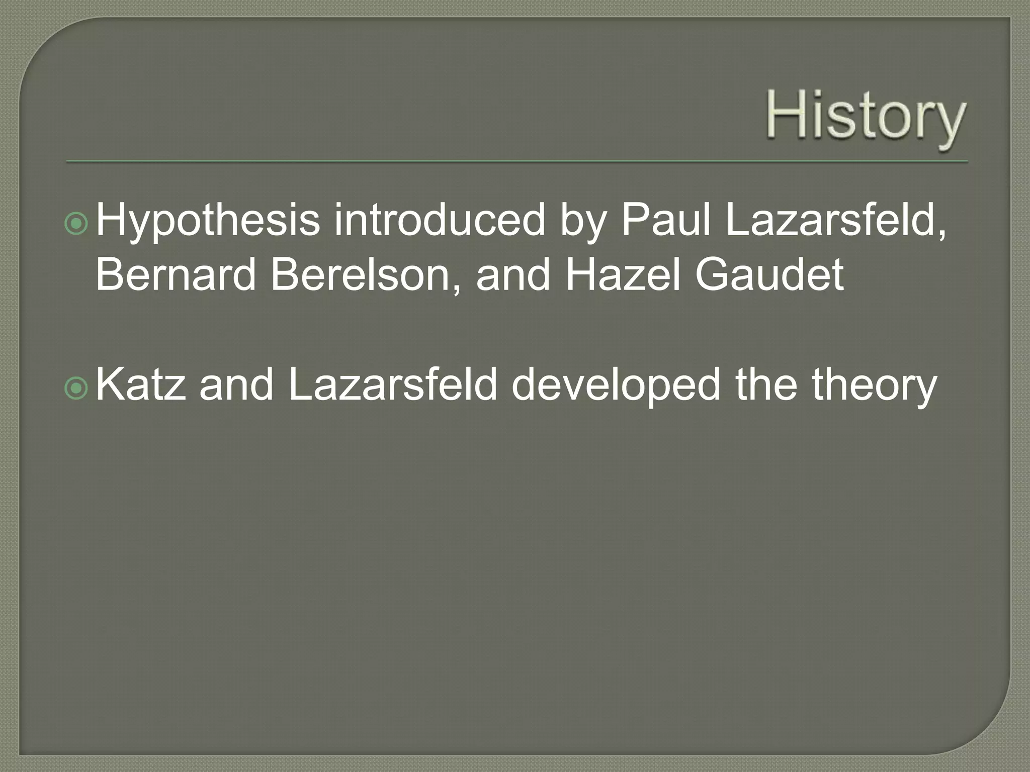 HistoryHypothesis introduced by Paul Lazarsfeld, Bernard Berelson, and Hazel GaudetKatz and Lazarsfeld developed the theory