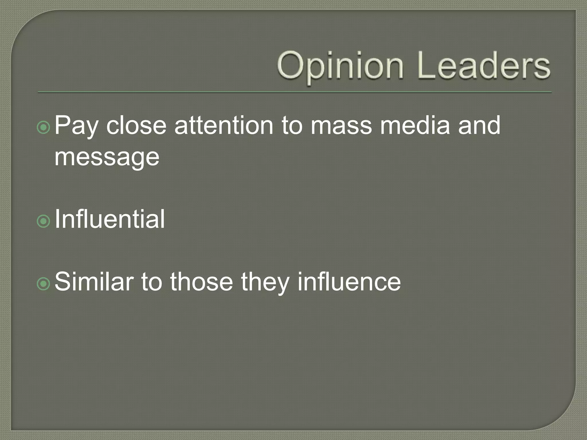 Opinion LeadersPay close attention to mass media and messageInfluentialSimilar to those they influence