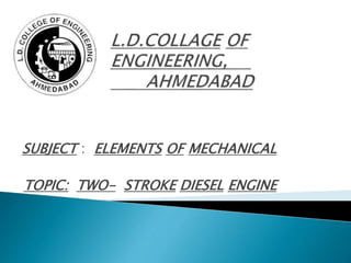 SUBJECT : ELEMENTS OF MECHANICAL
TOPIC: TWO- STROKE DIESEL ENGINE
 