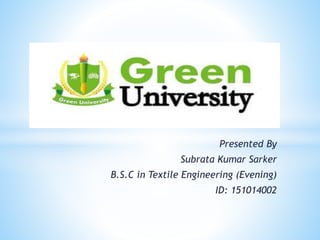Presented By
Subrata Kumar Sarker
B.S.C in Textile Engineering (Evening)
ID: 151014002
 