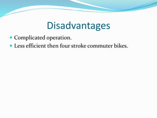 Disadvantages
 Complicated operation.
 Less efficient then four stroke commuter bikes.
 
