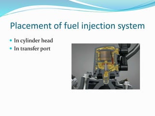 Placement of fuel injection system
 In cylinder head
 In transfer port
 