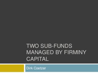 TWO SUB-FUNDS
MANAGED BY FIRMINY
CAPITAL
Dirk Coetzer
 