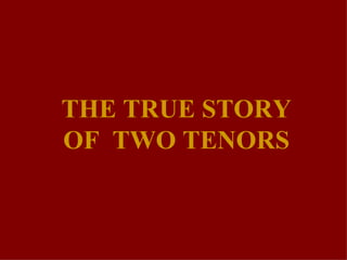THE TRUE STORY OF  TWO TENORS 