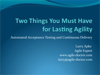 Automated Acceptance Testing and Continuous Delivery
Larry Apke
Agile Expert
www.agile-doctor.com
larry@agile-doctor.com

 