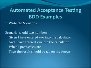 • Write the Scenarios

Scenario: 1. Add two numbers
Given I have entered +50 into the calculator
And I have entered +70 in...