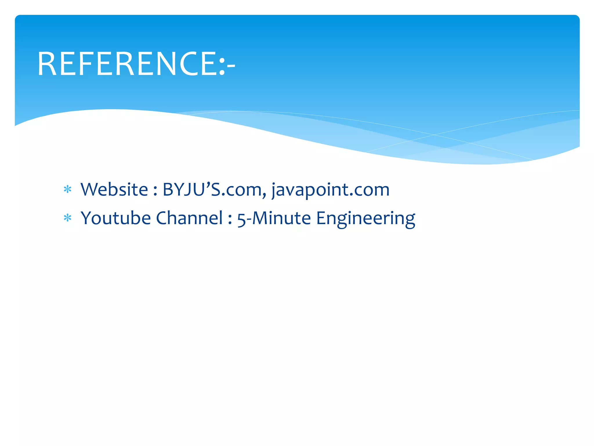  Website : BYJU’S.com, javapoint.com
 Youtube Channel : 5-Minute Engineering
REFERENCE:-
 