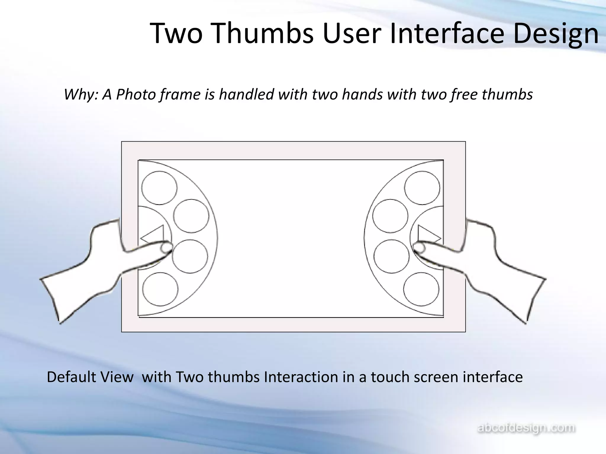 Two Thumbs User Interface Design
  Why: A Photo frame is handled with two hands with two free thumbs




Default View with Two thumbs Interaction in a touch screen interface
 